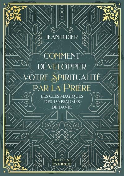 Comment développer votre spiritualité par la prière. Les clés magiques des 150 psaumes de David
