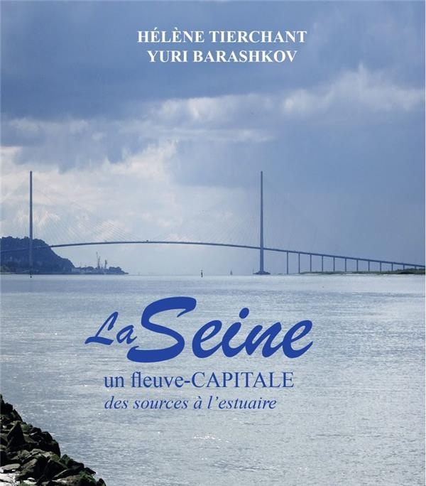 La Seine. Un fleuve-capitale, des sources à l'estuaire