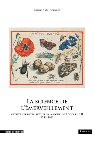 La science de l'émerveillement. Artistes et intellectuels à la cour de Rodolphe II (1552-1612)