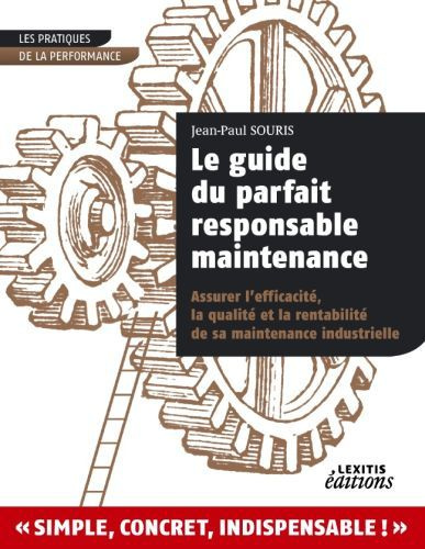 Le guide du parfait responsable maintenance. Assurer l'efficacité, la qualité et la rentabilité de s
