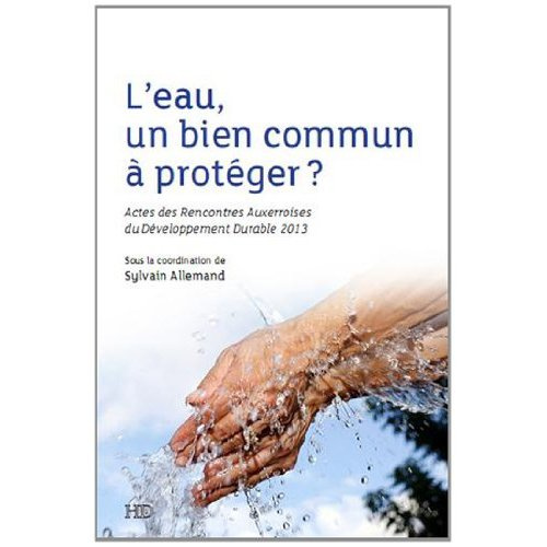 L'eau, un bien commun à protéger ? Actes des Rencontres Auxerroises du Développement Durable 2013