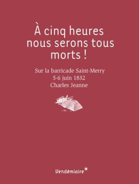 A cinq heures, nous serons tous morts ! Sur la barricade Saint-Merry, 5-6 juin 1832