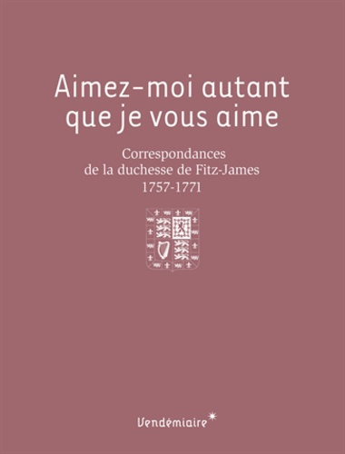 Aimez-moi autant que je vous aime. Correspondances de la duchesse de Fitz-James (1757-1771)