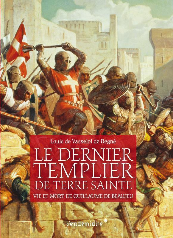 Le dernier Templier de Terre sainte. Vie et mort de Guillaume de Beaujeu