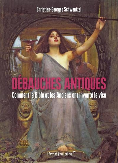Débauches antiques. Comment la Bible et les Anciens ont inventé le vice