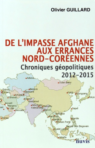 De l'impasse afghane aux errances nord-coréennes. Chroniques géopolitiques 2012-2015