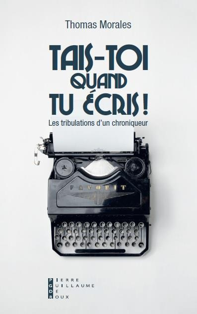 Tais-toi quand tu écris ! Les tribulations d'un chroniqueur