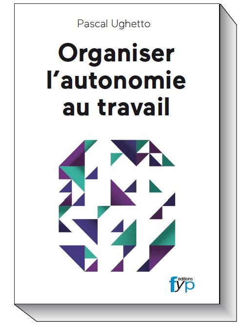 Organiser l'autonomie au travail. Travail collaboratif, entreprise libérée, mode agile... L'activité