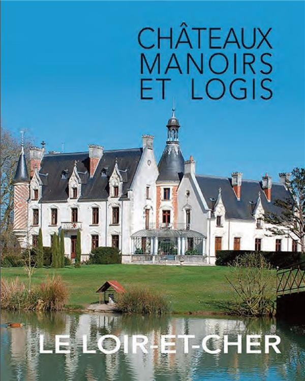 Le Loir-et-Cher. Châteaux, manoirs et logis
