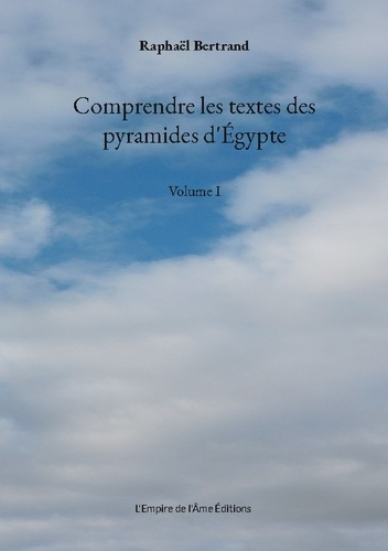 Comprendre les textes des pyramides d'Égypte. Volume I