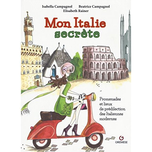 Mon Italie secrète. Les promenades et lieux de prédilection des Italiennes modernes