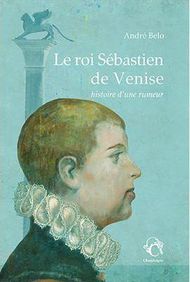 Le roi Sébastien de Venise. Histoire d’une rumeur