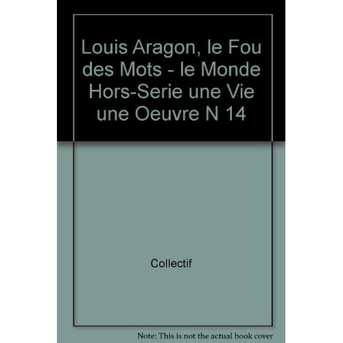 Le Monde. Hors-série. Une vie, une oeuvre N° 14, novembre-décembre 2012 : Louis Aragon. Le fou des m