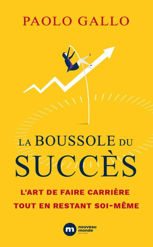 La boussole du succès. L'art de faire carrière tout en restant soi-même