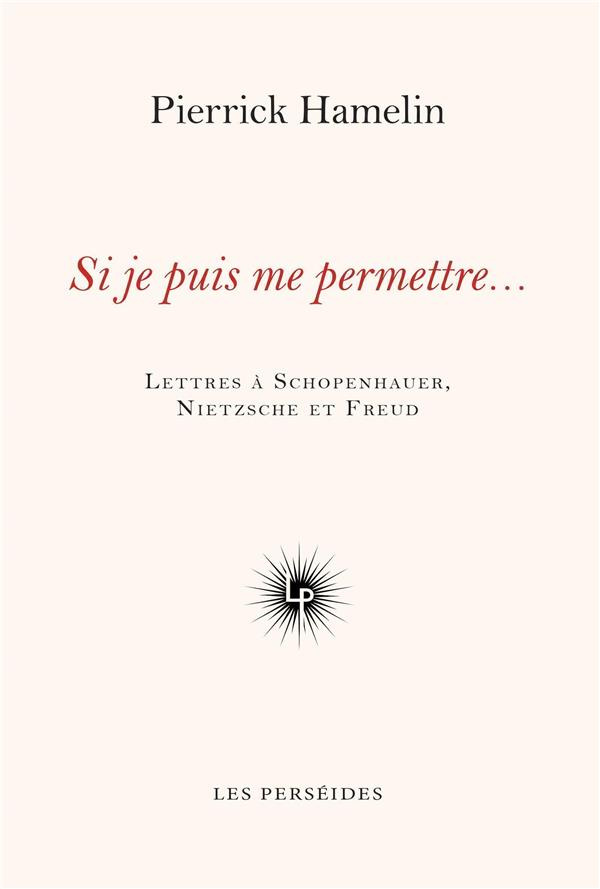 Si je puis me permettre.... Lettres à Schopenhauer, Nietzsche et Freud