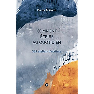 Comment écrire au quotidien. 365 ateliers d'écriture