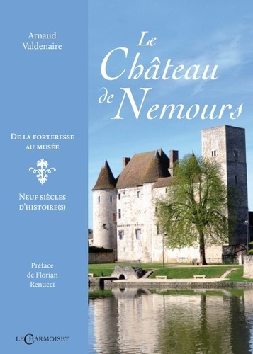 Le château de Nemours. De la forteresse au musée, neuf siècles d'histoire