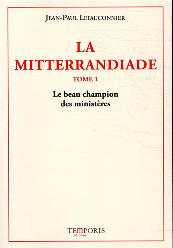 La Mitterrandiade Tome 1 : Le beau champion des ministères (1940-1958)