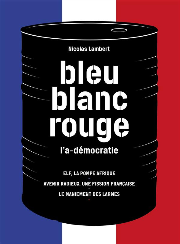 Bleu, blanc, rouge, l'a-démocratie. 3 volumes : Elf, la pompe Afrique ; Avenir radieux, une fission