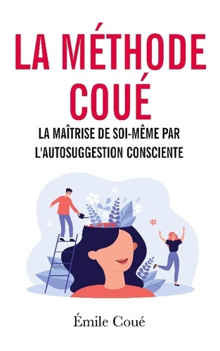 La méthode Coué. La maîtrise de soi-même par l'autosuggestion consciente