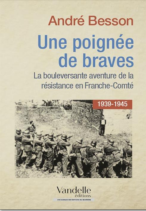 Un poignée de braves. La bouleversante aventure de la Résistance en Franche-Comté (1939-1945)
