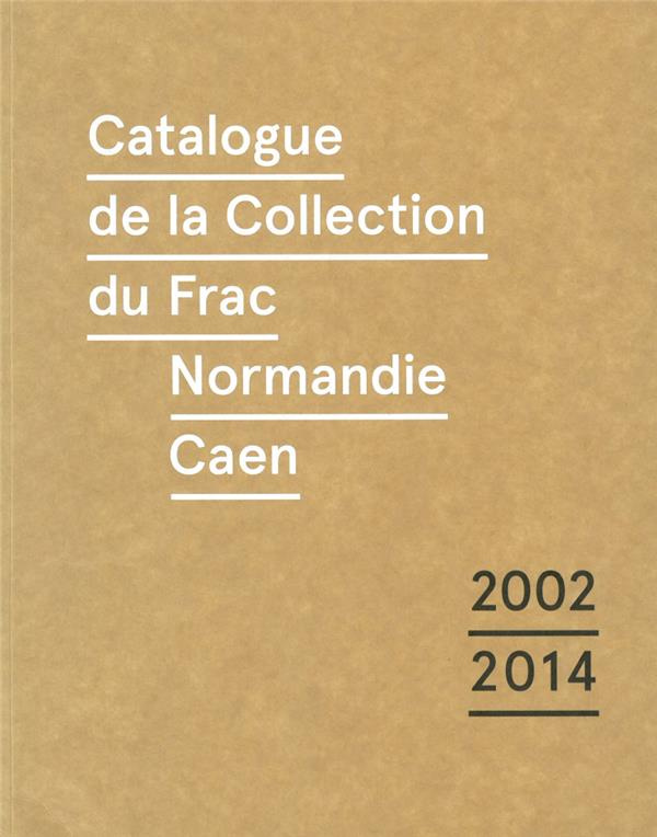 Catalogue de la collection du Frac Normandie Caen (2002-2014). Edition bilingue français-anglais