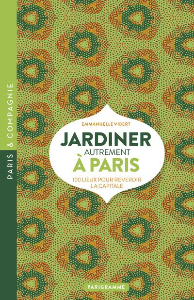 Jardiner autrement à Paris. 100 lieux pour reverdir la capitale
