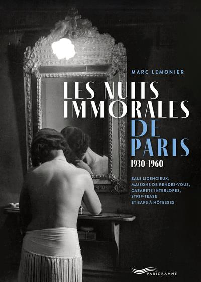 Les nuits immorales de Paris 1930-1960. Bals licencieux, maisons de rendez-vous, cabarets interlopes