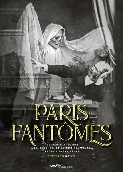 Paris Fantômes. Revenants, spectres, âmes errantes et esprits frappeurs... échos d'outre-tombe