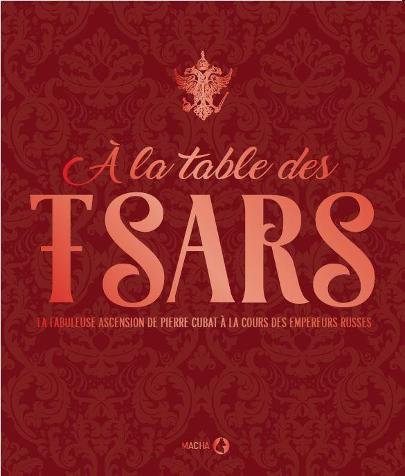A la table des tsars. La fabuleuse ascension de Pierre Cubat à la cour des empereurs russes