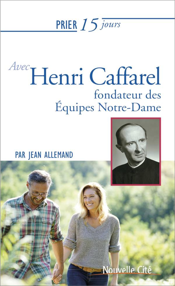 Prier 15 jours avec Henri Caffarel. Fondateur des équipes Notre-Dame