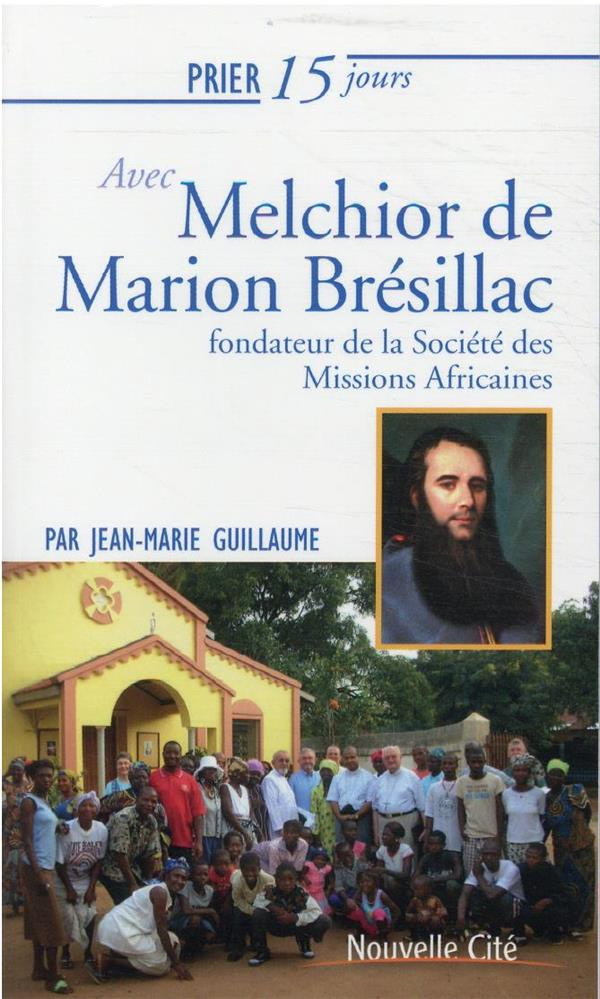 Prier 15 jours avec Melchior de Marion Brésillac. Fondateur de la Société des Missions Africaines