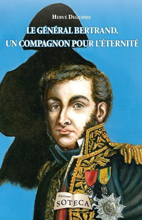 Le général Bertrand. Grand-maréchal du palais et compagnon de Napoléon pour l'éternité
