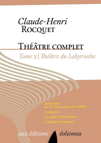 Theâtre complet / Claude-Henri Rocquet Tome 2 : Théâtre du labyrinthe. Antigone ou La ville sous les