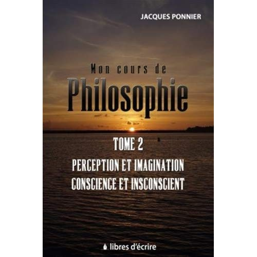 Mon cours de philo. Tome 2, Perception et imagination, conscience et inconscient