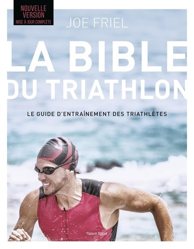 La bible du Triathlon. Le guide d'entraînement des triathlètes, 7e édition