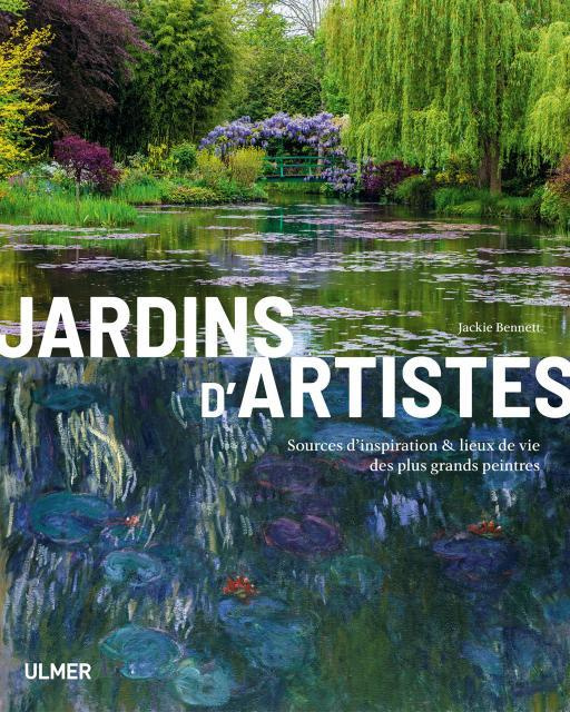 Jardins d'artistes. Sources d'inspiration & lieux de vie des plus grands peintres