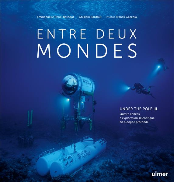 Entre deux mondes. Under the Pole III, Quatre années d'exploration scientifique en plongée profonde