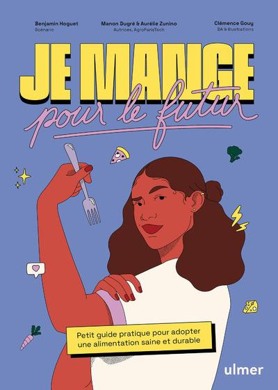 Je mange pour le futur. Petit guide pratique pour adopter une alimentation saine et durable