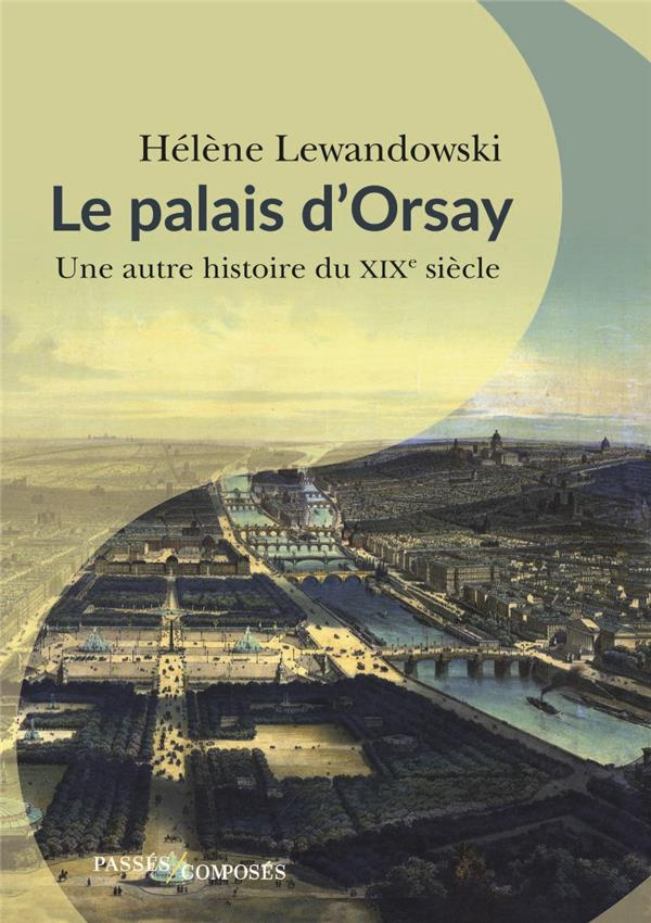 Le palais d'Orsay. Une autre histoire du XIXe siècle