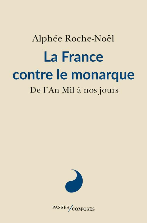 La France contre le monarque. De l'an Mil à nos jours