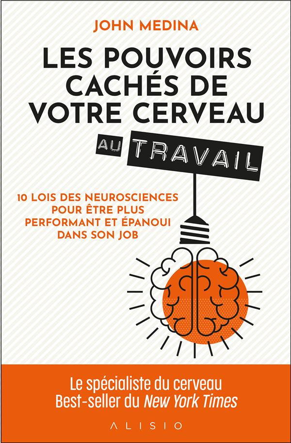 Les pouvoirs cachés de votre cerveau au travail. 10 lois des neurosciences pour être plus performant
