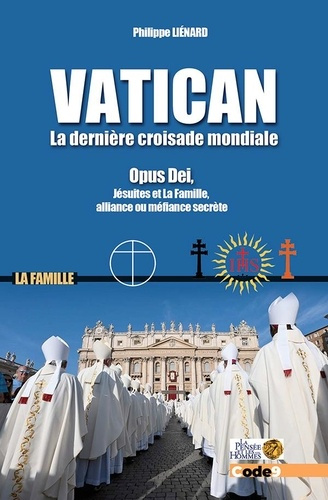 Vatican, la dernière croisade mondiale. Opus Dei, Jésuites et La Famille, alliance ou méfiance secrè