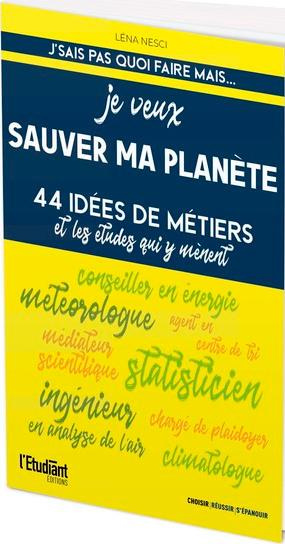 Je veux sauver ma planète. 44 idées de métiers et les études qui y mènent