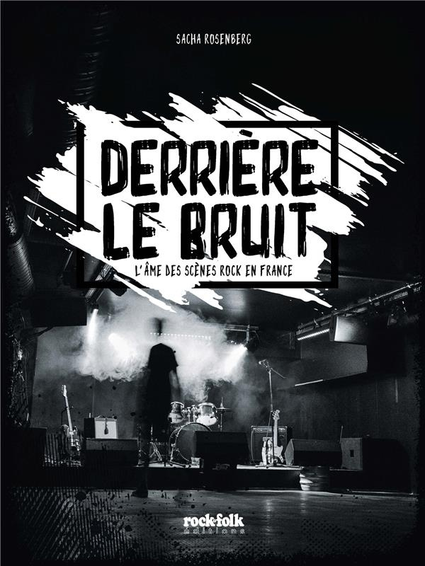 Derrière le bruit. L'âme des scènes rock en France