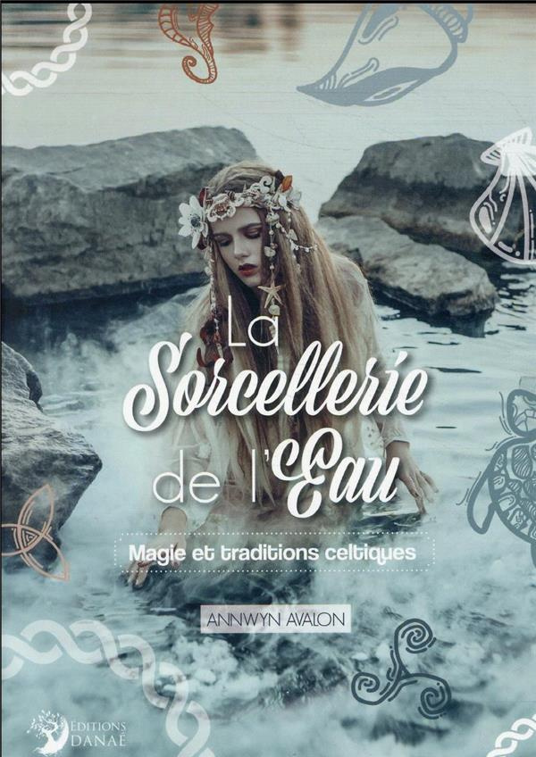 La Sorcellerie de l'Eau. Magie et traditions celtiques