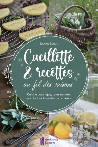 Cueillette & recettes au fil des saisons. Cuisine botanique, soins naturels et créations inspirées d