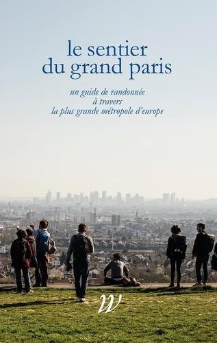 Le Sentier du Grand Paris. Un quide de randonnée à travers la plus grande métropole d'Europe