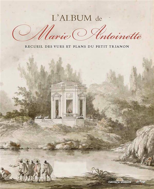 L'album de Marie-Antoinette. Recueil des vues et plans du petit Trianon, 1781