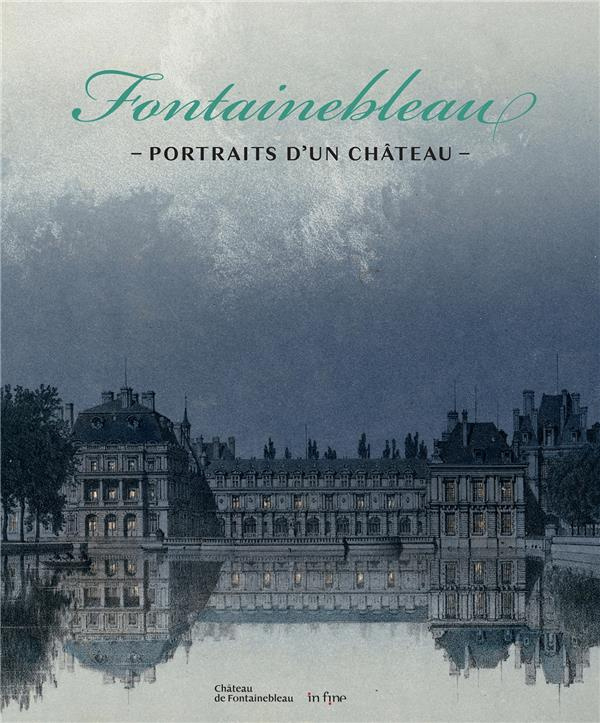 Fontainebleau. Portraits d'un château - Du relevé au caprice